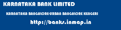KARNATAKA BANK LIMITED  KARNATAKA BANGALORE-URBAN BANGALORE KENGERI  banks information 